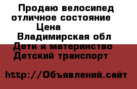 Продаю велосипед отличное состояние  › Цена ­ 8 000 - Владимирская обл. Дети и материнство » Детский транспорт   